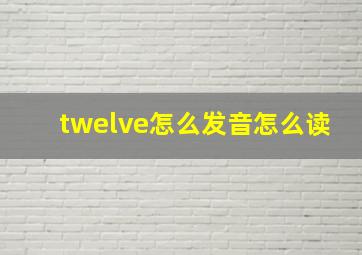 twelve怎么发音怎么读