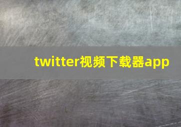 twitter视频下载器app