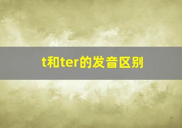 t和ter的发音区别