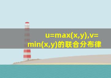 u=max(x,y),v=min(x,y)的联合分布律