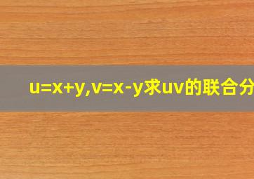 u=x+y,v=x-y求uv的联合分布