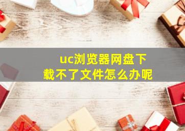 uc浏览器网盘下载不了文件怎么办呢