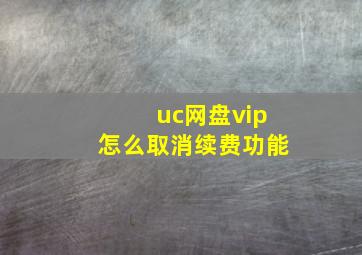 uc网盘vip怎么取消续费功能