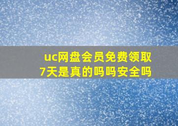 uc网盘会员免费领取7天是真的吗吗安全吗