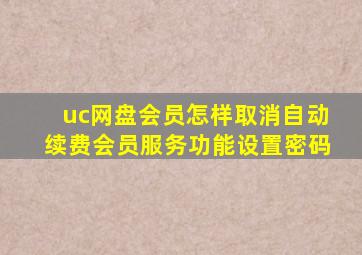 uc网盘会员怎样取消自动续费会员服务功能设置密码