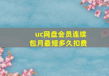 uc网盘会员连续包月最短多久扣费