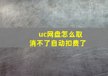 uc网盘怎么取消不了自动扣费了