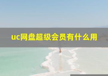 uc网盘超级会员有什么用