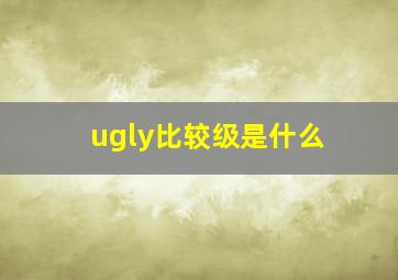 ugly比较级是什么