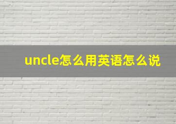 uncle怎么用英语怎么说