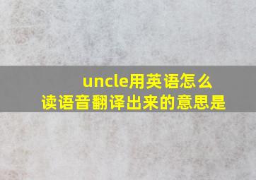 uncle用英语怎么读语音翻译出来的意思是