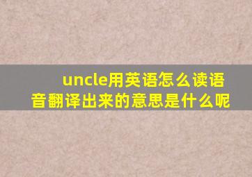 uncle用英语怎么读语音翻译出来的意思是什么呢