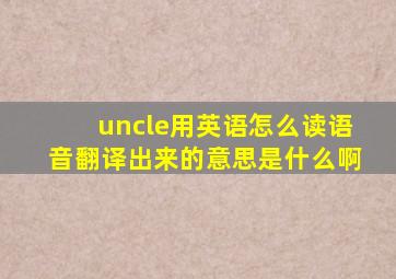 uncle用英语怎么读语音翻译出来的意思是什么啊