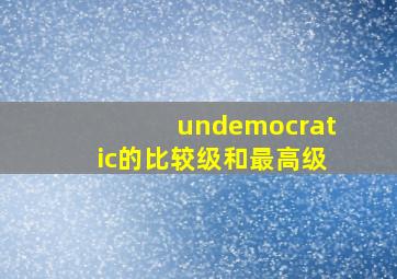 undemocratic的比较级和最高级