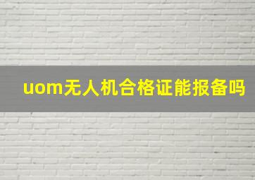 uom无人机合格证能报备吗