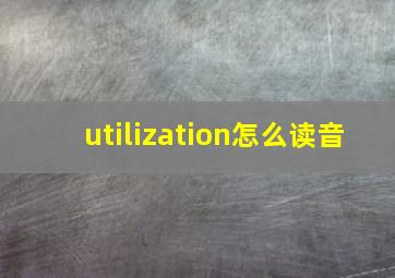 utilization怎么读音