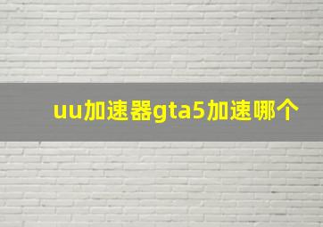 uu加速器gta5加速哪个