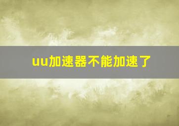 uu加速器不能加速了