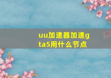 uu加速器加速gta5用什么节点