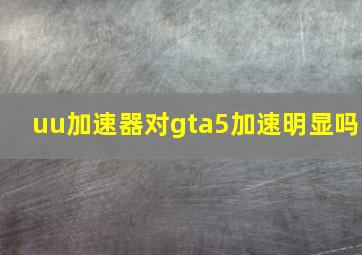 uu加速器对gta5加速明显吗