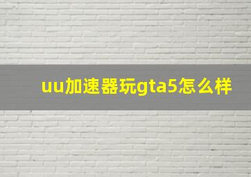 uu加速器玩gta5怎么样