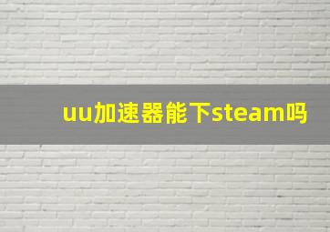 uu加速器能下steam吗