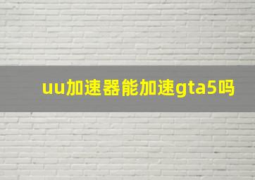 uu加速器能加速gta5吗