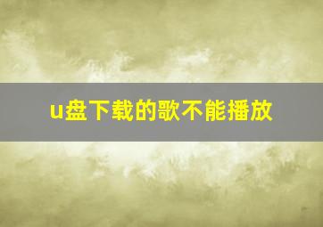 u盘下载的歌不能播放