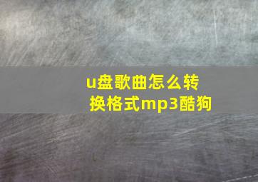 u盘歌曲怎么转换格式mp3酷狗