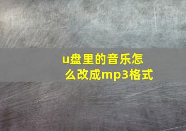 u盘里的音乐怎么改成mp3格式