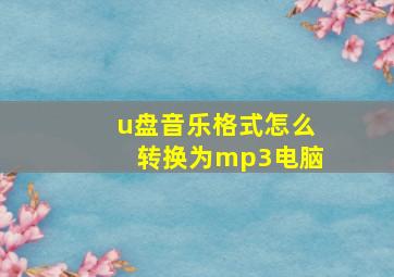 u盘音乐格式怎么转换为mp3电脑