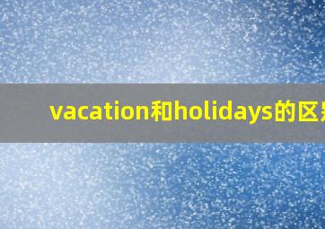 vacation和holidays的区别