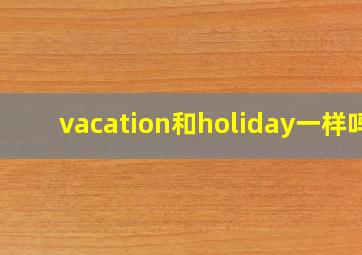 vacation和holiday一样吗