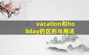 vacation和holiday的区别与用法