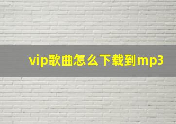 vip歌曲怎么下载到mp3