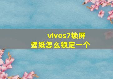 vivos7锁屏壁纸怎么锁定一个