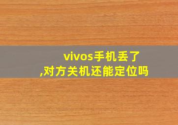 vivos手机丢了,对方关机还能定位吗