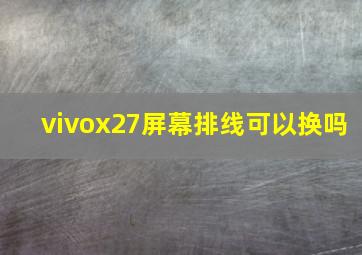 vivox27屏幕排线可以换吗