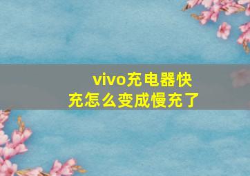 vivo充电器快充怎么变成慢充了