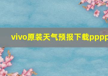 vivo原装天气预报下载pppp