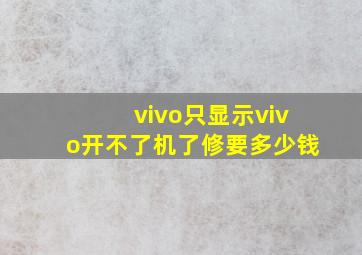 vivo只显示vivo开不了机了修要多少钱