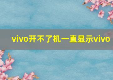 vivo开不了机一直显示vivo