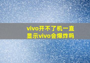 vivo开不了机一直显示vivo会爆炸吗