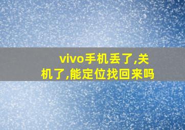 vivo手机丢了,关机了,能定位找回来吗