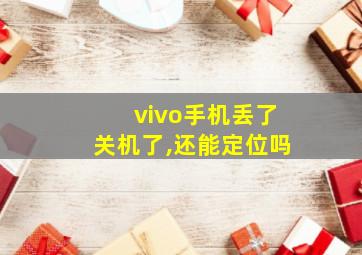 vivo手机丢了关机了,还能定位吗