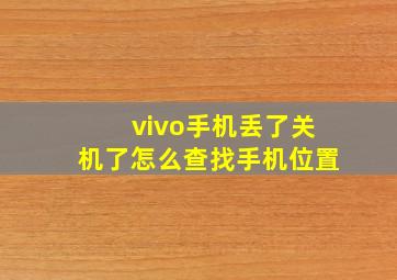 vivo手机丢了关机了怎么查找手机位置