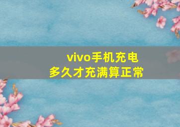 vivo手机充电多久才充满算正常