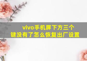 vivo手机屏下方三个键没有了怎么恢复出厂设置