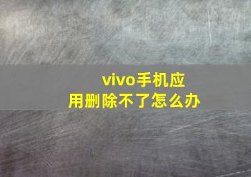 vivo手机应用删除不了怎么办