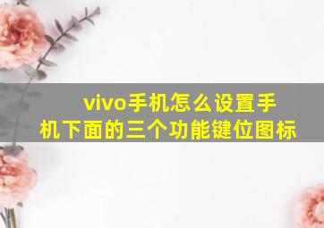 vivo手机怎么设置手机下面的三个功能键位图标